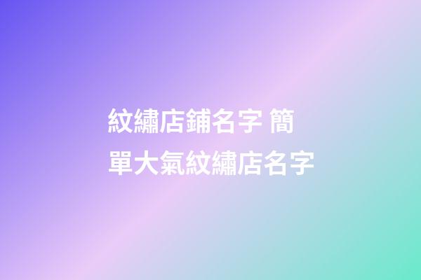 紋繡店鋪名字 簡單大氣紋繡店名字-第1張-店鋪起名-玄機(jī)派